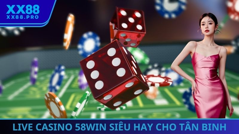 Live casino 58Win siêu hay cho tân binh