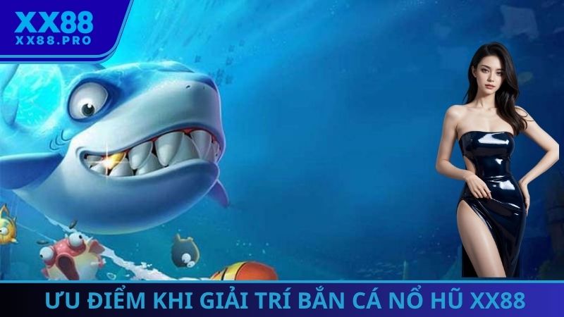 Ưu điểm khi giải trí bắn cá nổ hũ XX88